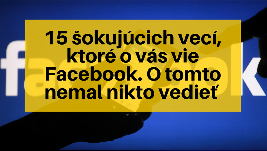 Pozrite si 15 súkromných informácií, ktoré Facebook pozná o všetkých svojich používateľoch!