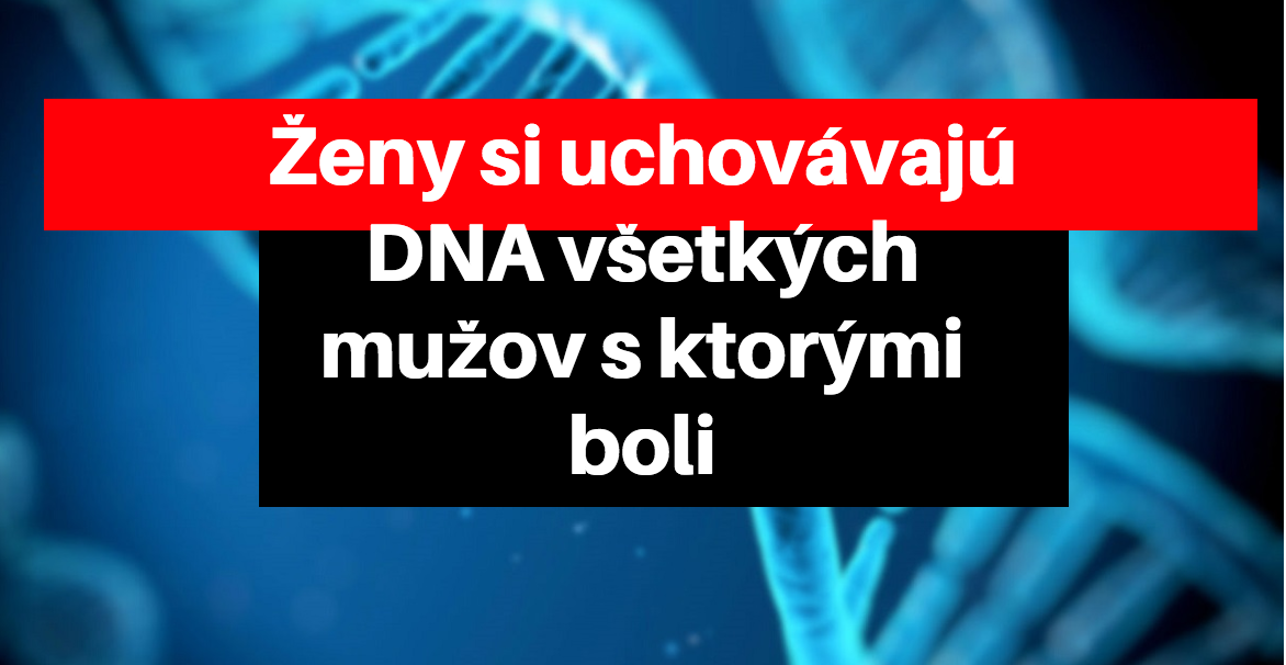 Vedci tvrdia: „Ženy si uchovávajú DNA všetkých mužov s ktorými boli.“